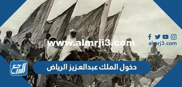قصة دخول الملك عبدالعـزيز الرياض مختصرة