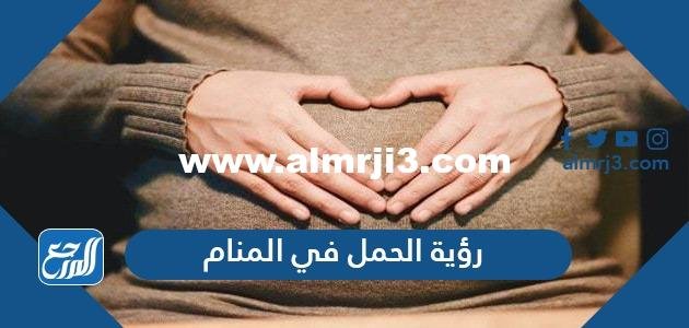 تفسير حلم رؤية الحمل في المنام للمتزوجة والعزباء والحامل والمطلقة