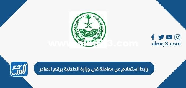 رابط استعلام عن معاملة في وزارة الداخلية برقم الصادر 2023 السعودية