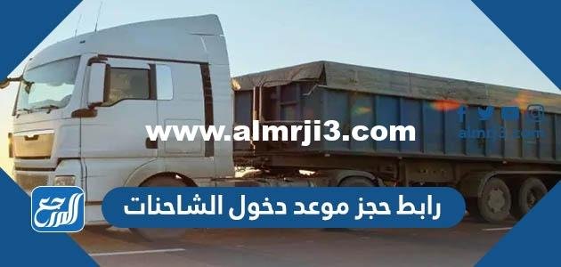 رابط حجز موعد دخول الشاحنات للرياض وجميع المدن السعودية عبر بوابة نقل 2023 
