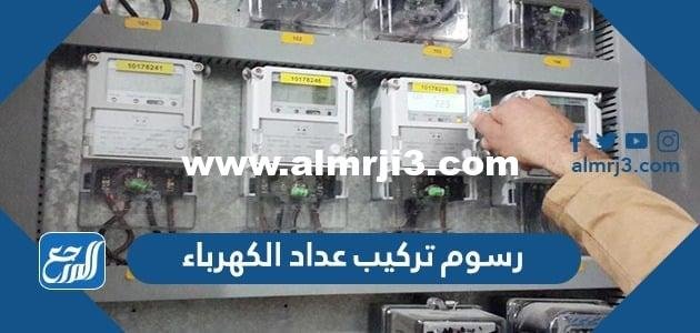 رسوم تركيب عداد الكهرباء في السعودية 2026