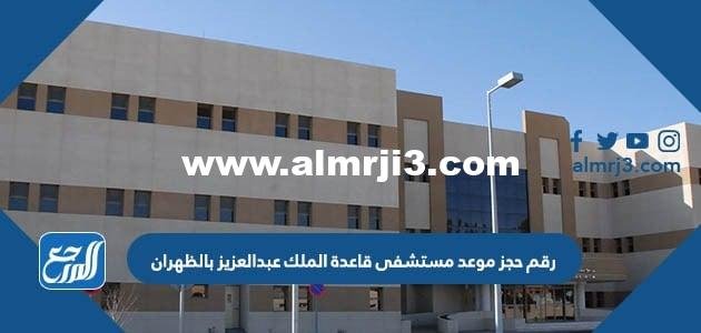 رقم حجز موعد مستشفى قاعدة الملك عبدالعزيز بالظهران ومواعيد العمل