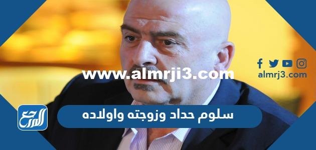 معلومات عن سلوم حداد وزوجته واولاده