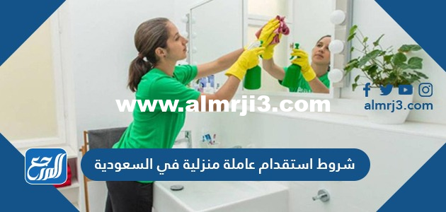 شروط استقدام عاملة منزلية في السعودية