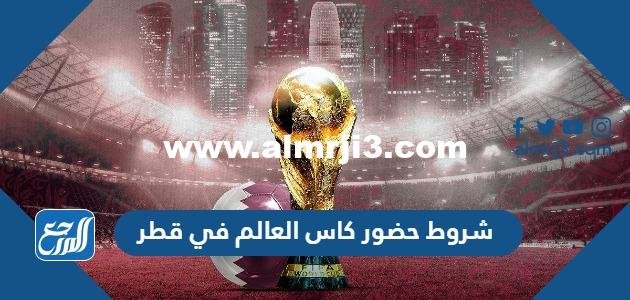 شروط حضور كاس العالم في قطر