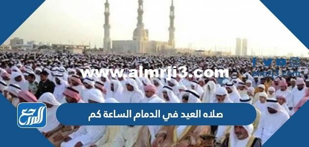 صلاه العيد في الدمام الساعة كم