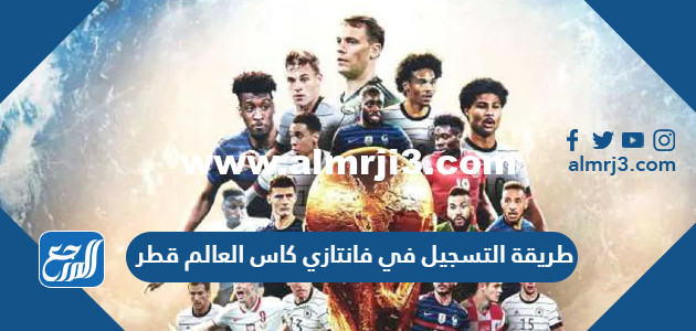 طريقة التسجيل في فانتازي كاس العالم قطر 2022 وقواعد اللعبة وشروطها