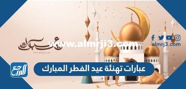 عبارات تهنئة عيد الفطر المبارك 2026 أجمل تهاني العيد 1446 2026