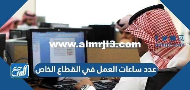 عدد ساعات العمل في القطاع الخاص بالسعودية 2024