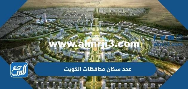 كم عدد سكان محافظات الكويت بالتفصيل 2026