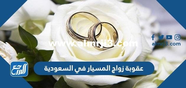 عقوبة زواج المسيار في السعودية وهل يسجل في المحكمة