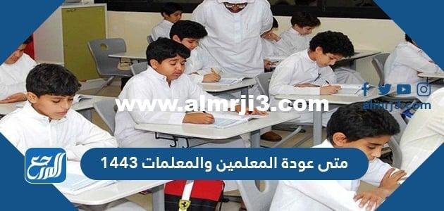عودة المعلمين والمعلمات 1443 مواعيد بداية ونهاية الفصول الدراسية الثلاثة