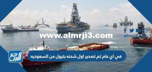 في اي عام تم تصدير اول شحنه بترول من السعوديه