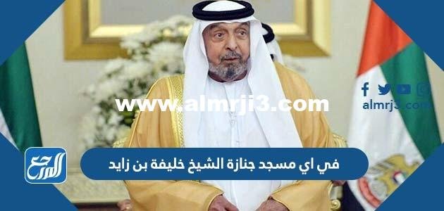 في اي مسجد جنازة الشيخ خليفة بن زايد