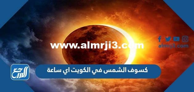 كسوف الشمس في الكويت اي ساعة