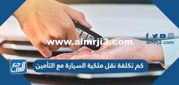 كم تكلفة نقل ملكية السيارة مع التأمين في السعودية