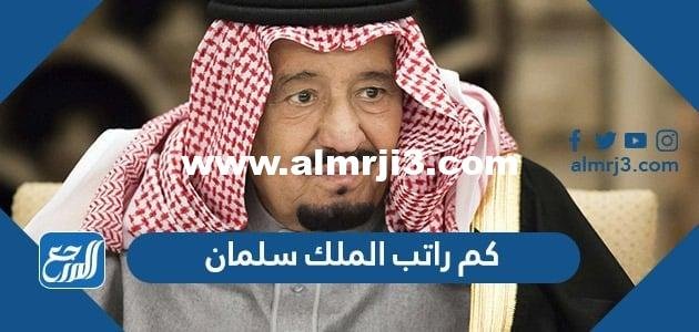 كم راتب الملك سلمان في الشهر 2024