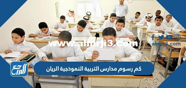كم رسوم مدارس التربية النموذجية الريان 2024 / 2025