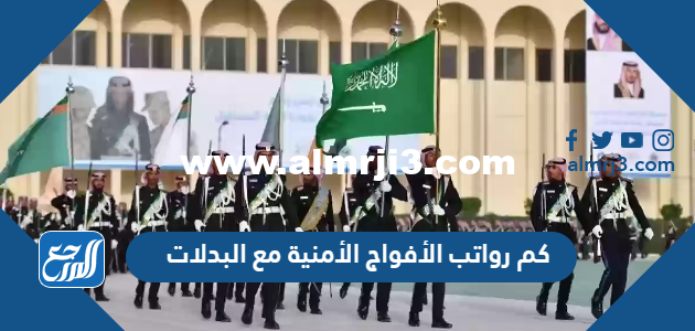 كم رواتب الأفواج الأمنية مع البدلات