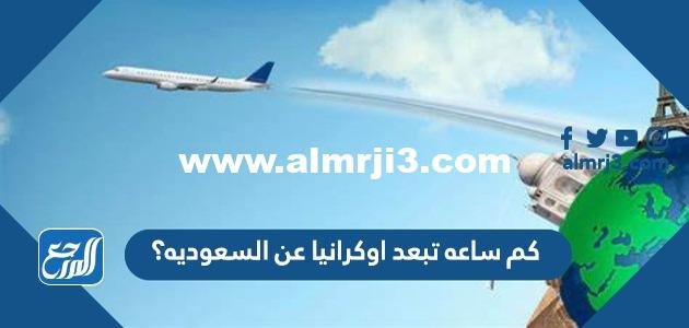 كم ساعه تبعد اوكرانيا عن السعوديه؟