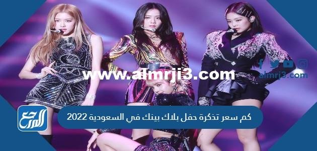 كم سعر تذكرة حفل بلاك بينك في السعودية 2022