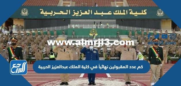 كم عدد المقبولين نهائياً في كلية الملك عبدالعزيز الحربية