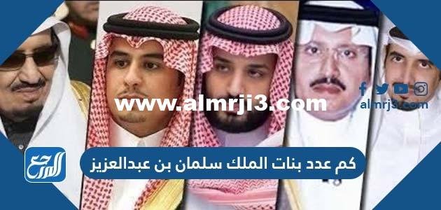 كم عدد بنات الملك سلمان بن عبدالعزيز