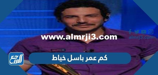 كم عمر باسل خياط - موقع المرجع