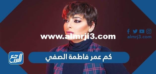 كم عمر فاطمة الصفي - موقع المرجع