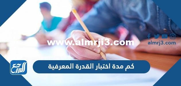 كم مدة اختبار القدرة المعرفية
