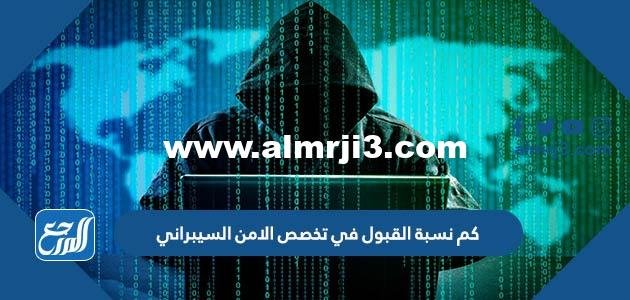 كم نسبة القبول في تخصص الامن السيبراني