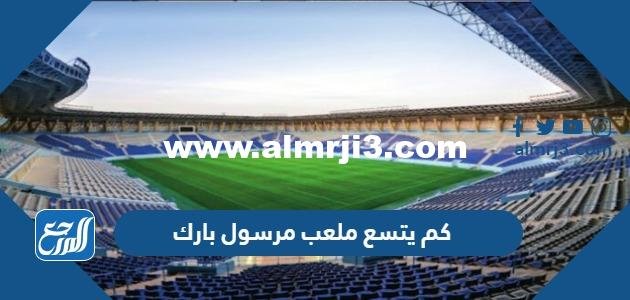 كم يتسع ملعب مرسول بارك وكم عدد مقاعده