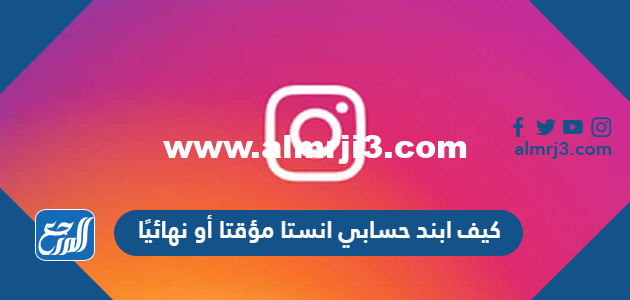 كيف ابند حسابي انستا مؤقتا أو نهائيًا