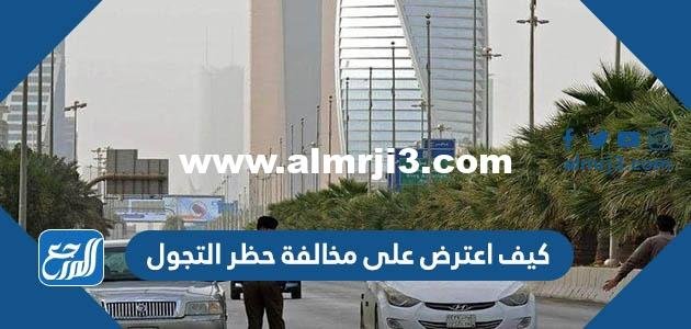 كيف اعترض على مخالفة حظر التجول 1444 الرابط والطريقة