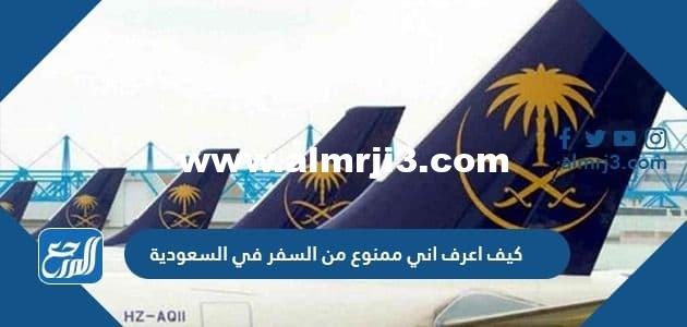كيف اعرف اني ممنوع من السفر في السعودية بالخطوات