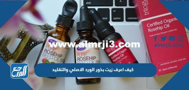 كيف اعرف زيت بذور الورد الاصلي والتقليد
