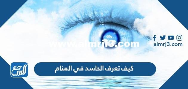 كيف تعرف الحاسد في المنام والرموز التي تدل على العين في الحلم