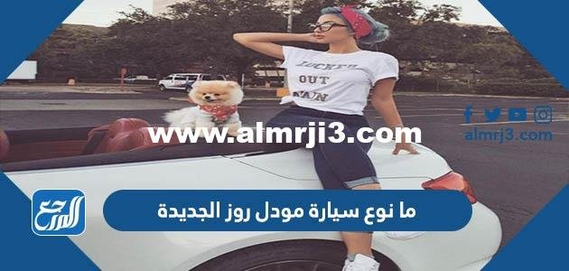 ما نوع سيارة مودل روز الجديدة