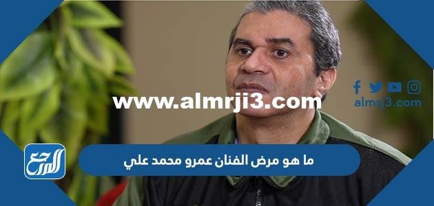 ما هو مرض الفنان عمرو محمد علي