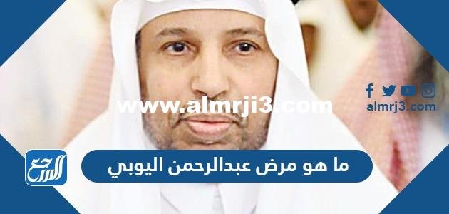 ما هو مرض عبدالرحمن اليوبي