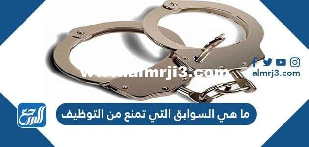 ما هي السوابق التي تمنع من التوظيف في السعودية