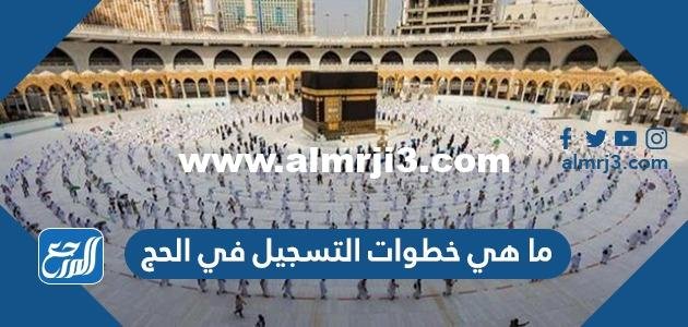 ما هي خطوات التسجيل في الحج 2023 وما هي طريقة الحصول على تصريح الحج