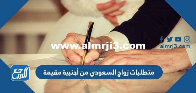 متطلبات زواج السعودي من أجنبية مقيمة 2024