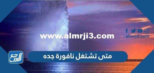 متى تشتغل نافورة جده - موقع المرجع