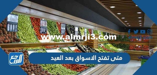 متى تفتح الاسواق بعد العيد 2022 مواعيد عمل المولات في العيد