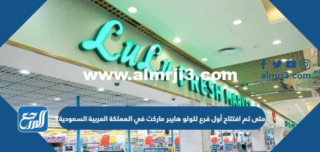 متى تم افتتاح أول فرع للولو هايبر ماركت في المملكة العربية السعودية؟
