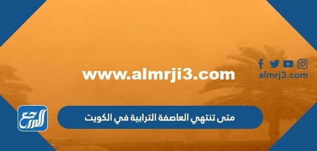 متى تنتهي العاصفة الترابية في الكويت