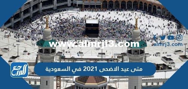متى عيد الاضحى 2021 في السعودية بالهجري والميلادي