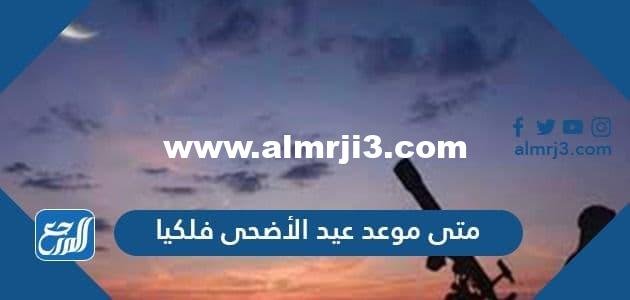 متى موعد عيد الأضحى 2024-1445 فلكيا وموعد وقفة عرفات