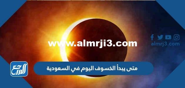 متى يبدأ الخسوف اليوم في السعودية